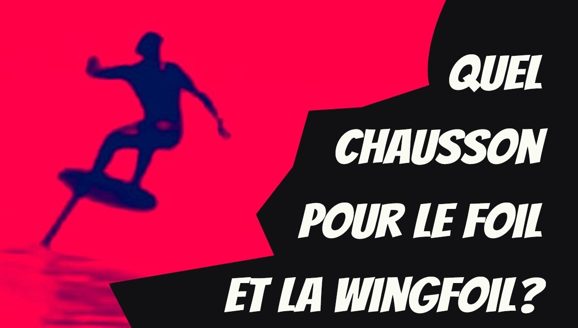 QUELS CHAUSSONS POUR LE FOIL ET LA WINGFOIL ?